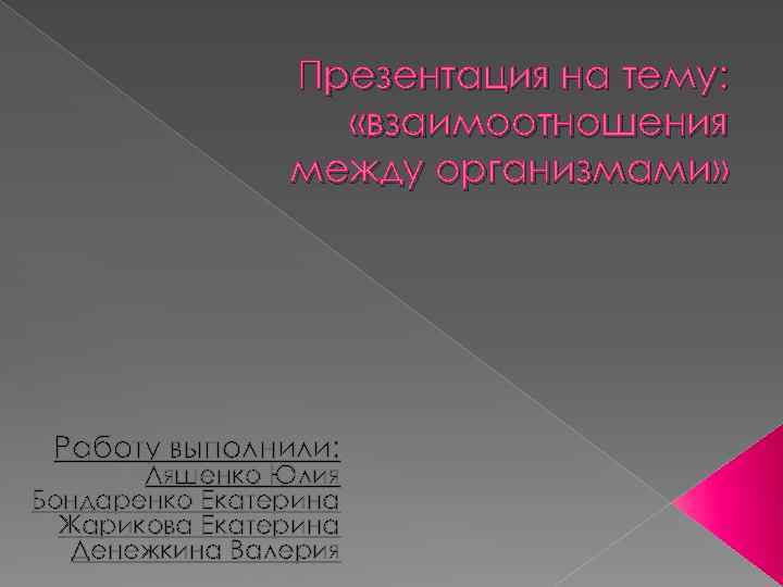 Презентация на тему: «взаимоотношения между организмами» Работу выполнили: Ляшенко Юлия Бондаренко Екатерина Жарикова Екатерина