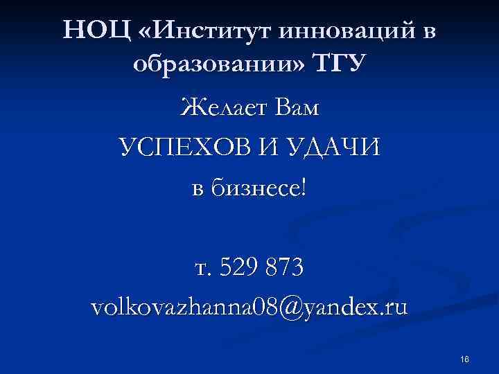 НОЦ «Институт инноваций в образовании» ТГУ Желает Вам УСПЕХОВ И УДАЧИ в бизнесе! т.