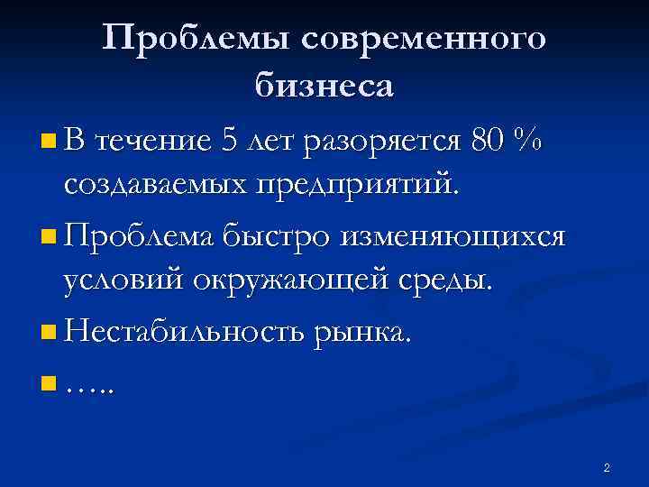 Проблемы современного бизнеса n В течение 5 лет разоряется 80 % создаваемых предприятий. n