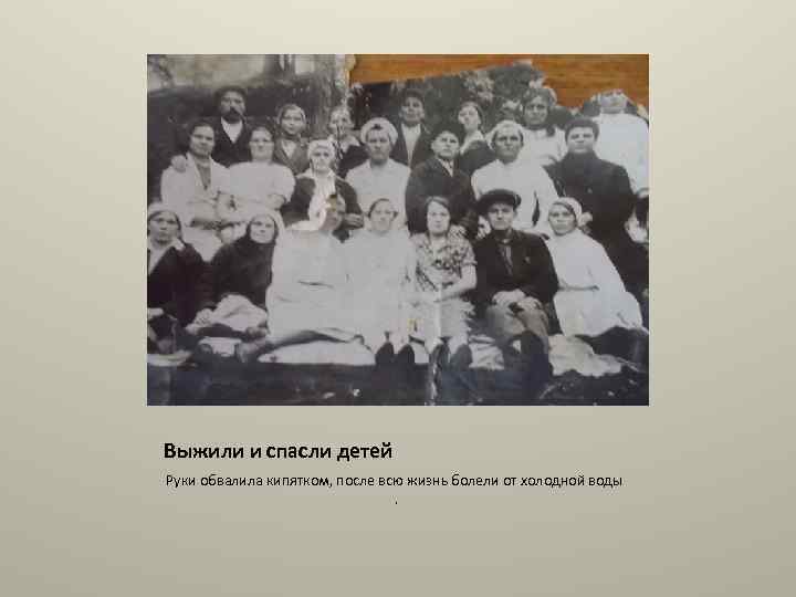 Выжили и спасли детей Руки обвалила кипятком, после всю жизнь болели от холодной воды.