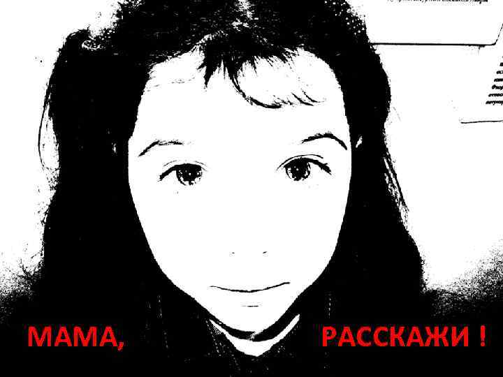 МАМА, РАССКАЖИ ! 