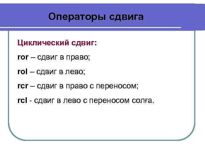 Операторы сдвига Циклический сдвиг: ror – сдвиг в право; rol – сдвиг в лево;