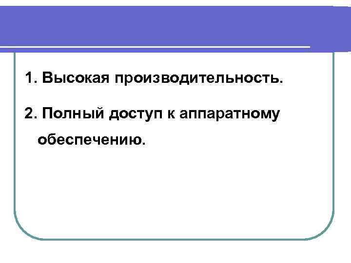 1. Высокая производительность. 2. Полный доступ к аппаратному обеспечению. 