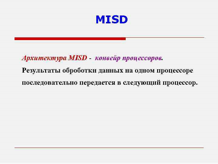 MISD Архитектура MISD - конвейр процессоров. Результаты оброботки данных на одном процессоре последовательно передается