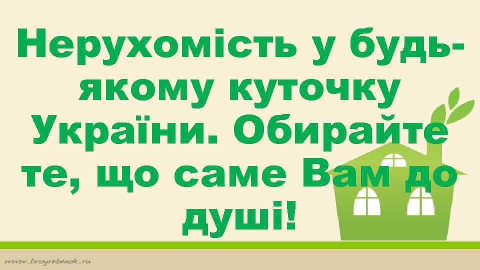 Нерухомість у будьякому куточку України. Обирайте те, що саме Вам до душі! 