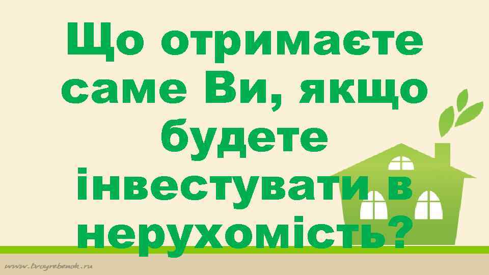 Що отримаєте саме Ви, якщо будете інвестувати в нерухомість? 