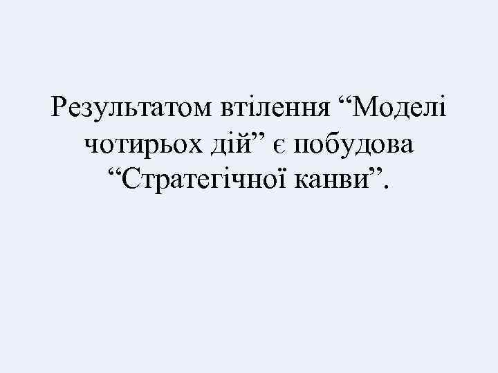 Результатом втілення “Моделі чотирьох дій” є побудова “Стратегічної канви”. 
