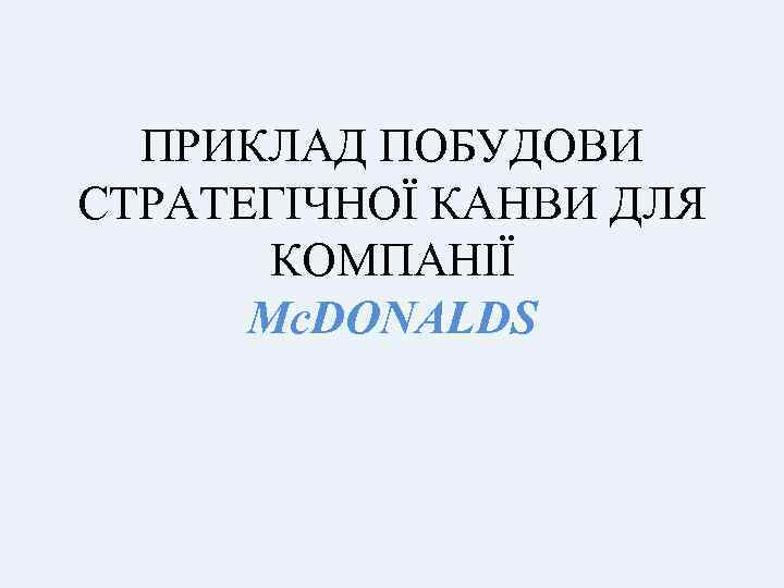ПРИКЛАД ПОБУДОВИ СТРАТЕГІЧНОЇ КАНВИ ДЛЯ КОМПАНІЇ Mc. DONALDS 