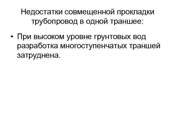 Недостатки совмещенной прокладки трубопровод в одной траншее: • При высоком уровне грунтовых вод разработка