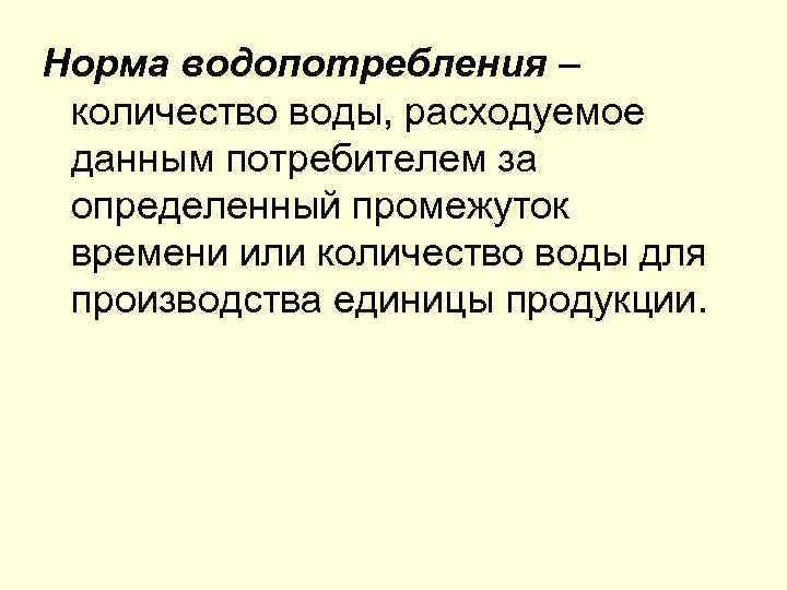 Норма водопотребления – количество воды, расходуемое данным потребителем за определенный промежуток времени или количество