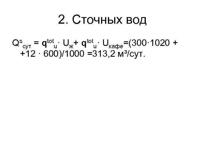 2. Сточных вод Qsсут = qtotu· Uж+ qtotu· Uкафе=(300· 1020 + +12 · 600)/1000