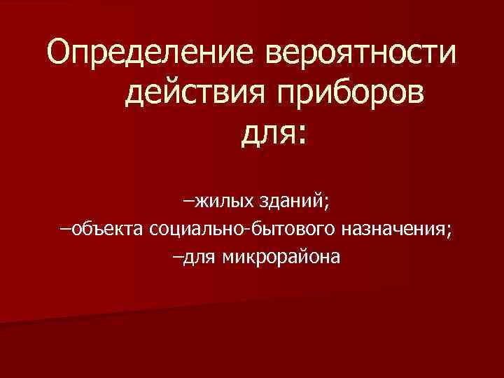 Определение вероятности действия приборов для: –жилых зданий; –объекта социально-бытового назначения; –для микрорайона 