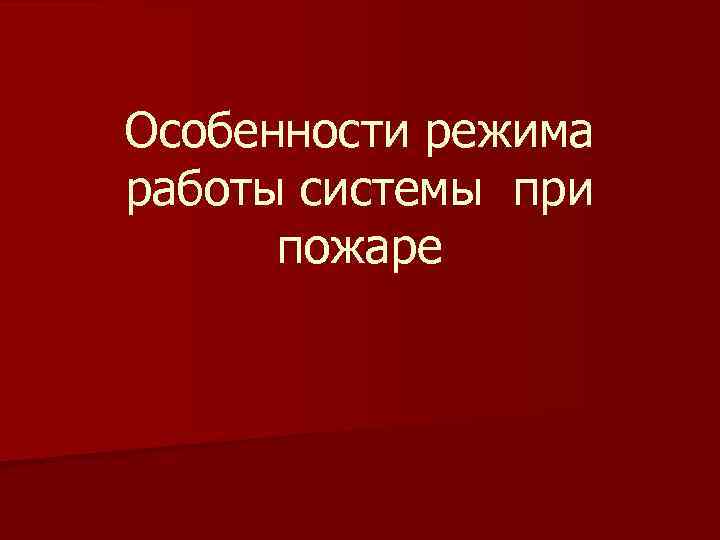 Особенности режима работы системы при пожаре 