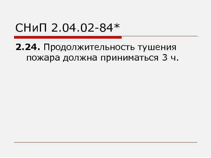 СНи. П 2. 04. 02 -84* 2. 24. Продолжительность тушения пожара должна приниматься 3