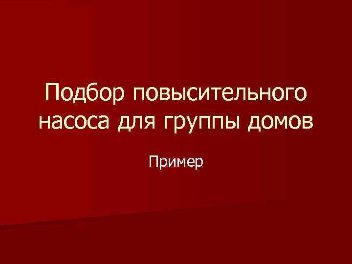 Подбор повысительного насоса для группы домов Пример 