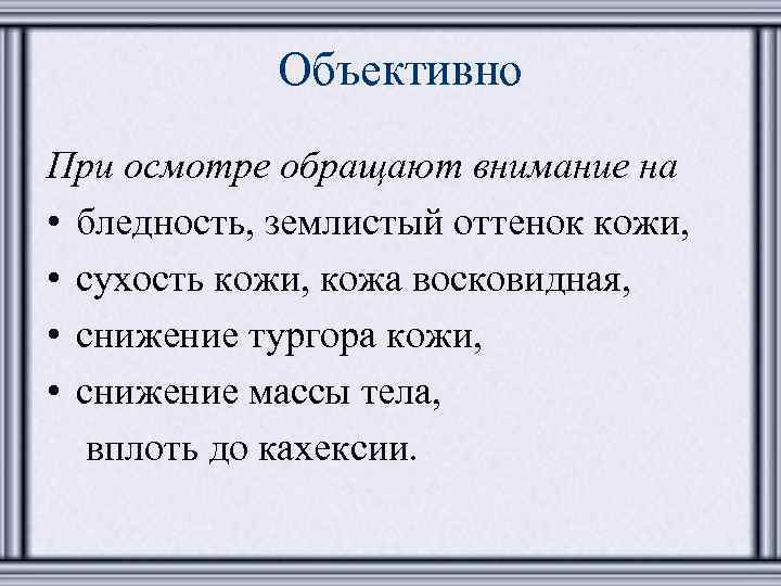 Объективно При осмотре обращают внимание на • бледность, землистый оттенок кожи, • сухость кожи,