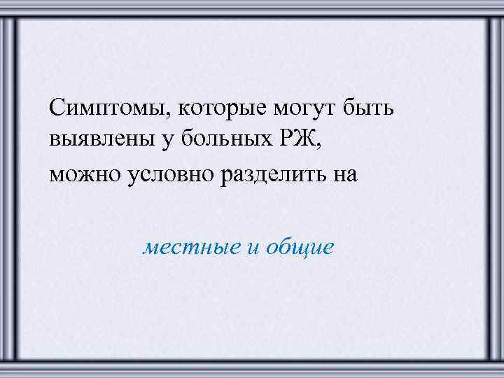 Симптомы, которые могут быть выявлены у больных РЖ, можно условно разделить на местные и