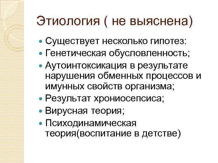 Этиология ( не выяснена) Существует несколько гипотез: Генетическая обусловленность; Аутоинтоксикация в результате нарушения обменных