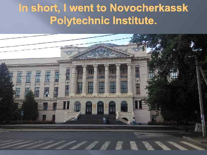 In short, I went to Novocherkassk Polytechnic Institute. 