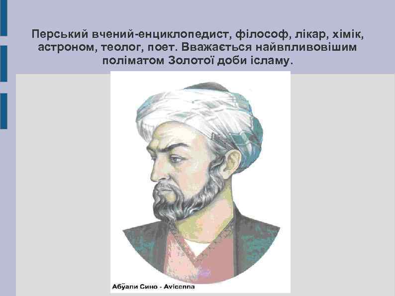 Перський вчений-енциклопедист, філософ, лікар, хімік, астроном, теолог, поет. Вважається найвпливовішим поліматом Золотої доби ісламу.