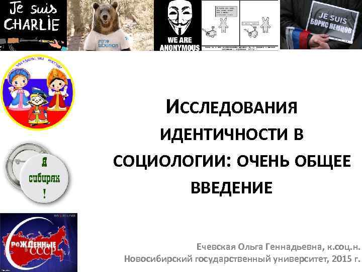 ИССЛЕДОВАНИЯ ИДЕНТИЧНОСТИ В СОЦИОЛОГИИ: ОЧЕНЬ ОБЩЕЕ ВВЕДЕНИЕ Ечевская Ольга Геннадьевна, к. соц. н. Новосибирский