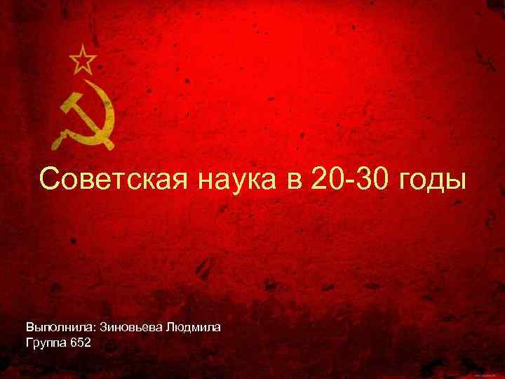 Советская наука в 20 30 годы Выполнила: Зиновьева Людмила Группа 652 