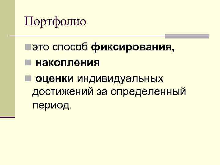 Портфолио n это способ фиксирования, n накопления n оценки индивидуальных достижений за определенный период.