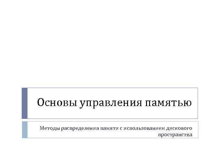 Основы управления памятью Методы распределения памяти с использованием дискового пространства 