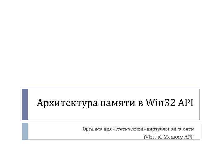 Архитектура памяти в Win 32 API Организация «статической» виртуальной памяти (Virtual Memory API) 