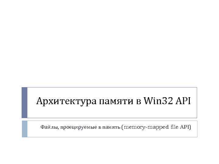 Архитектура памяти в Win 32 API Файлы, проецируемые в память (memory-mapped file API) 