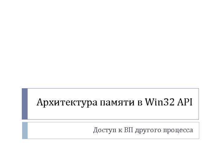 Архитектура памяти в Win 32 API Доступ к ВП другого процесса 