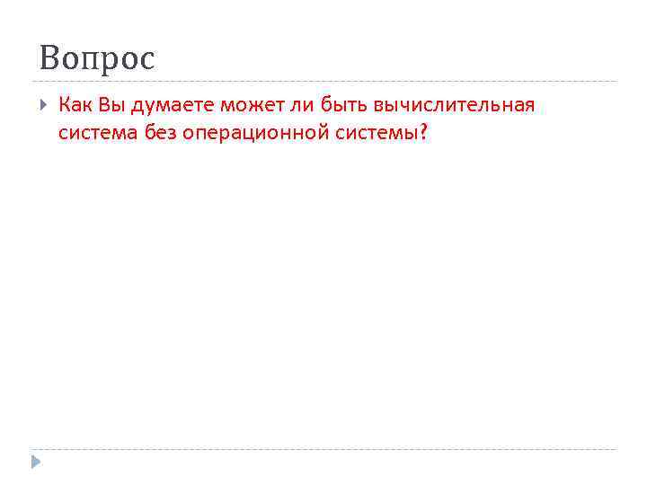 Вопрос Как Вы думаете может ли быть вычислительная система без операционной системы? 