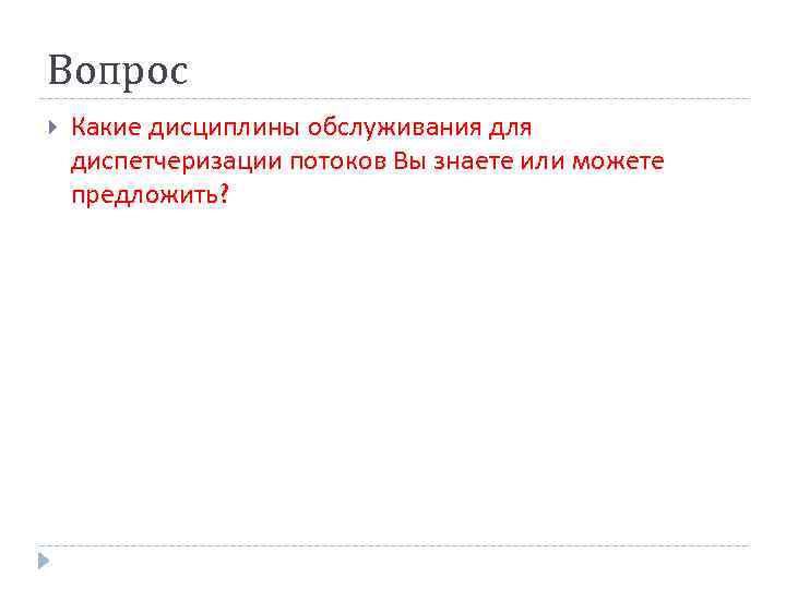 Вопрос Какие дисциплины обслуживания для диспетчеризации потоков Вы знаете или можете предложить? 