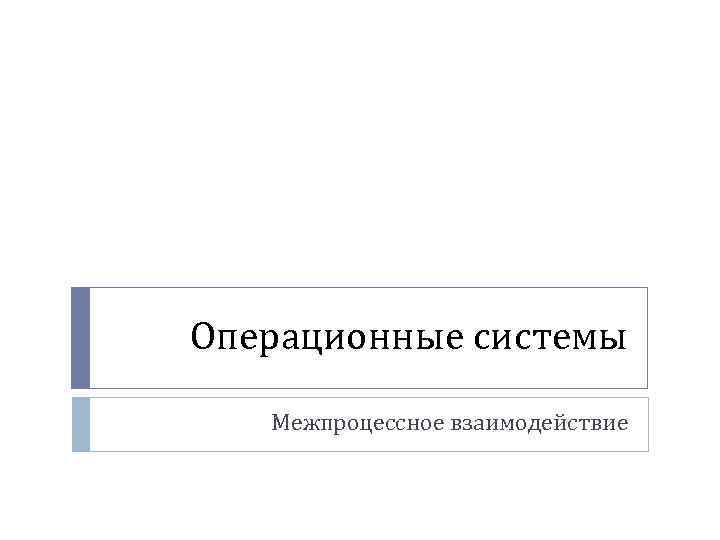 Операционные системы Межпроцессное взаимодействие 