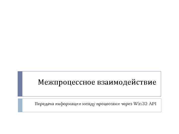 Межпроцессное взаимодействие Передача информации между процессами через Win 32 API 