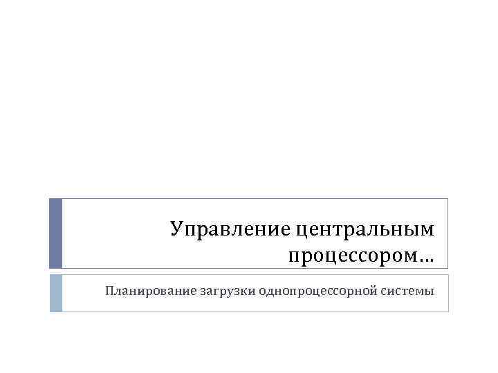 Управление центральным процессором… Планирование загрузки однопроцессорной системы 