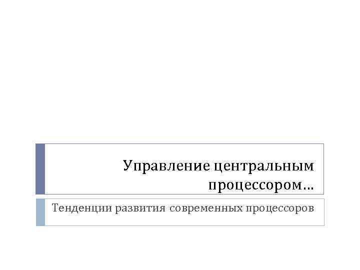 Управление центральным процессором… Тенденции развития современных процессоров 