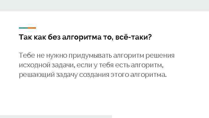 Так как без алгоритма то, всё-таки? Тебе не нужно придумывать алгоритм решения исходной задачи,