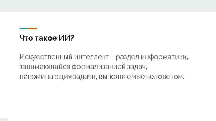 Что такое ИИ? Искусственный интеллект – раздел информатики, занимающийся формализацией задач, напоминающих задачи, выполняемые