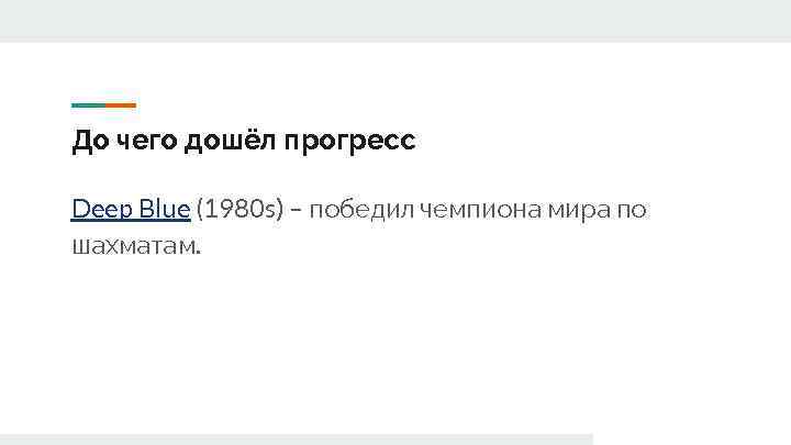 До чего дошёл прогресс Deep Blue (1980 s) – победил чемпиона мира по шахматам.