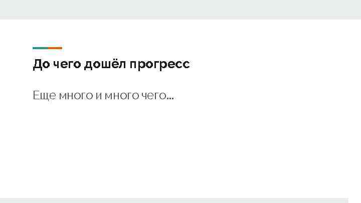 До чего дошёл прогресс Еще много и много чего. . . 