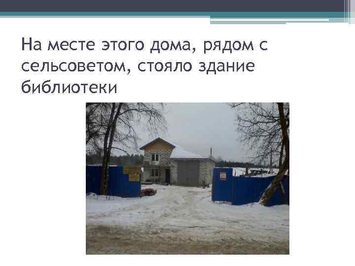 На месте этого дома, рядом с сельсоветом, стояло здание библиотеки 