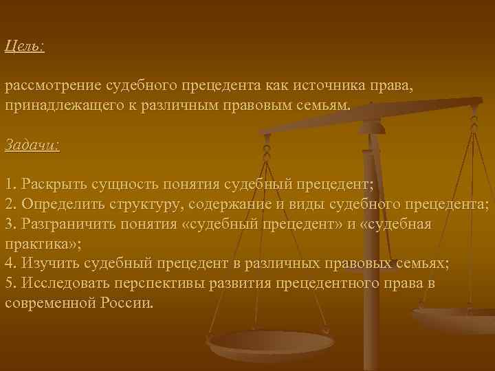 Цель: рассмотрение судебного прецедента как источника права, принадлежащего к различным правовым семьям. Задачи: 1.