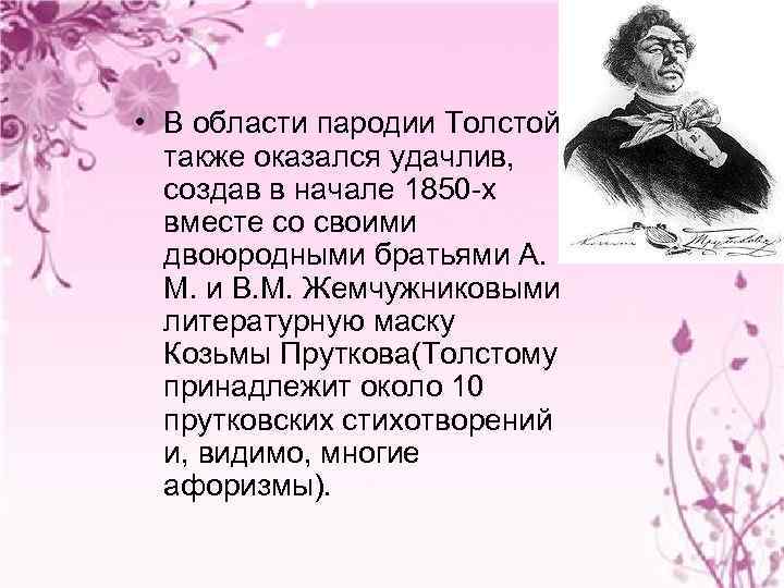  • В области пародии Толстой также оказался удачлив, создав в начале 1850 -х