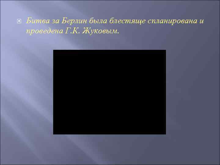 Битва за Берлин была блестяще спланирована и проведена Г. К. Жуковым. 