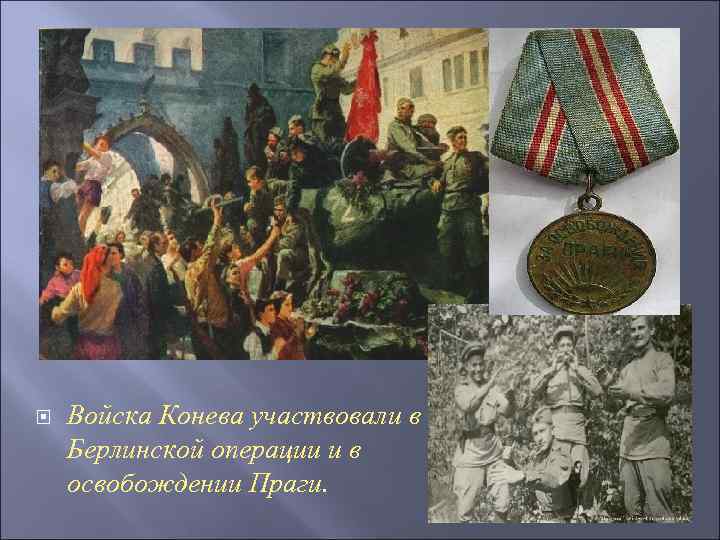  Войска Конева участвовали в Берлинской операции и в освобождении Праги. 