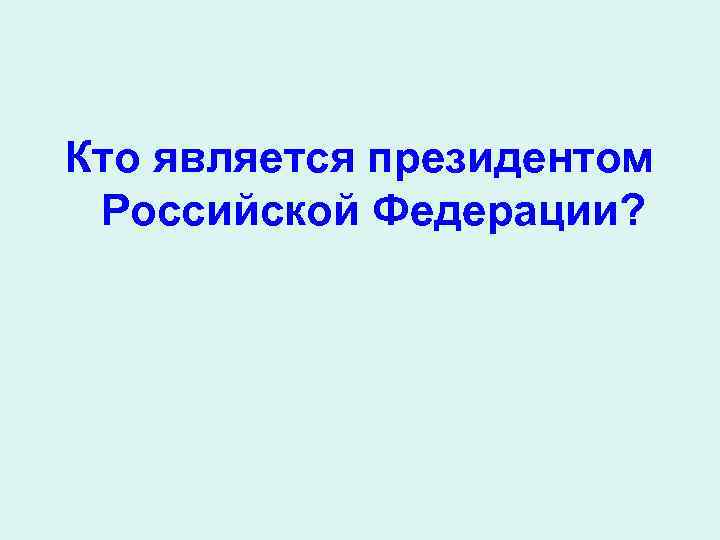 Кто является президентом Российской Федерации? 