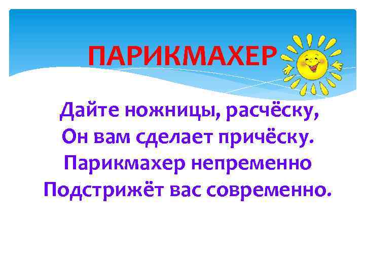 ПАРИКМАХЕР Дайте ножницы, расчёску, Он вам сделает причёску. Парикмахер непременно Подстрижёт вас современно. 
