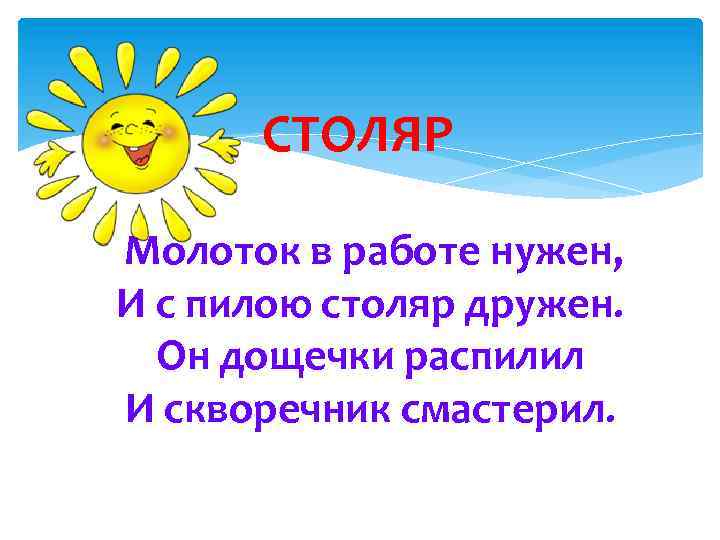 СТОЛЯР Молоток в работе нужен, И с пилою столяр дружен. Он дощечки распилил И