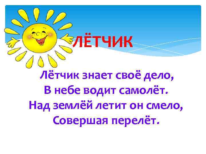 ЛЁТЧИК Лётчик знает своё дело, В небе водит самолёт. Над землёй летит он смело,
